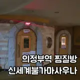 의정부역 24시 찜질방 후기|신세계 불가마 사우나 솔직 방문기