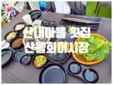 산내마을 횟집 가성비 좋은 친절하고 맛있는 산들회어시장